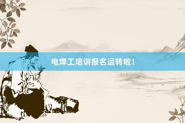 电焊工培训报名运转啦！
