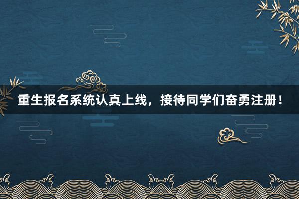 重生报名系统认真上线，接待同学们奋勇注册！