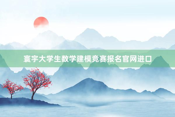 寰宇大学生数学建模竞赛报名官网进口