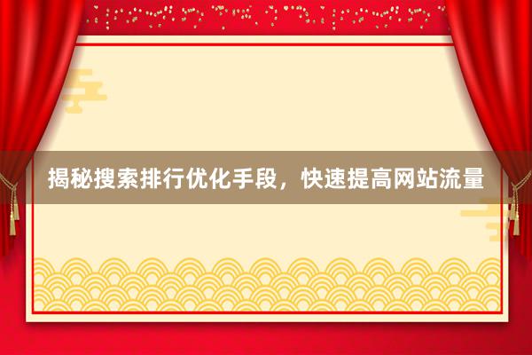 揭秘搜索排行优化手段，快速提高网站流量
