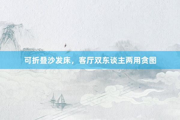 可折叠沙发床，客厅双东谈主两用贪图