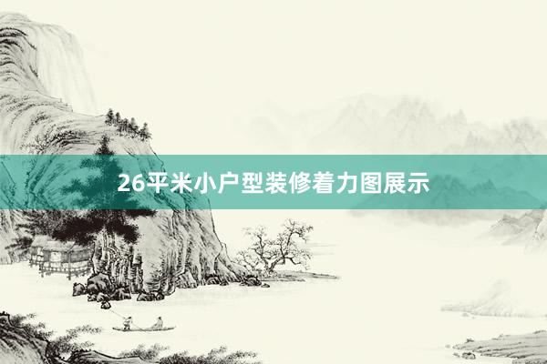 26平米小户型装修着力图展示
