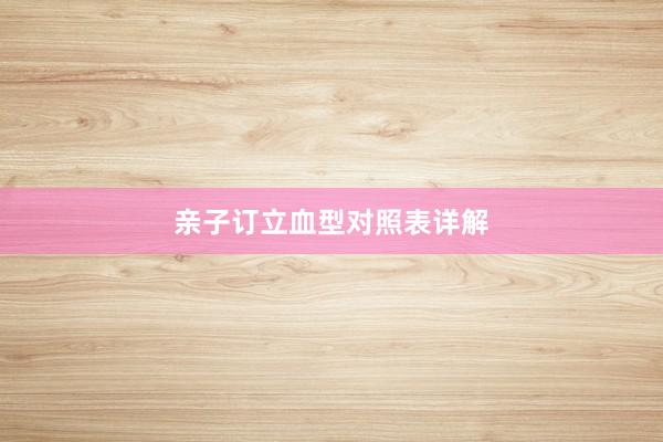 亲子订立血型对照表详解